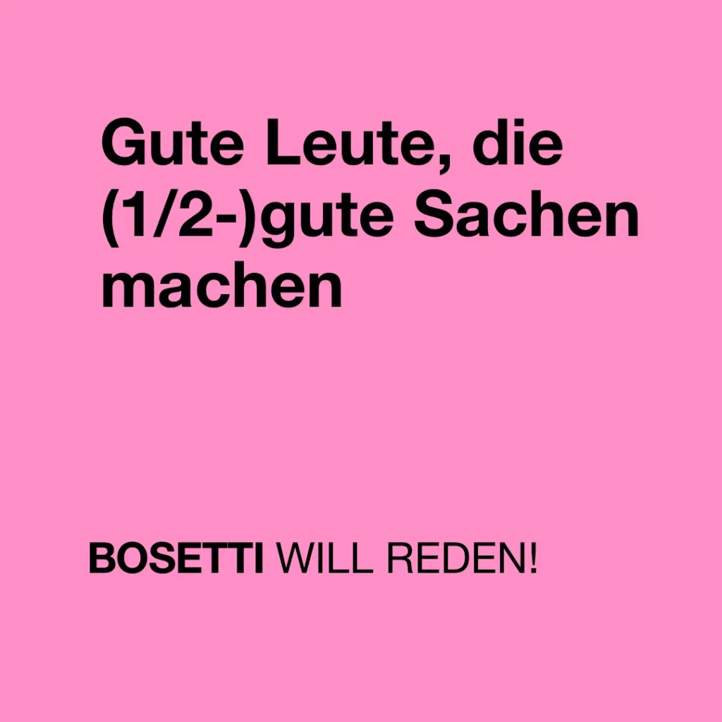 Das Bild zeigt auf pinkfarbenem Hintergrund nur Text: "Gute Leute, die (halb-)gute Sachen machen. Bosetti will reden!".